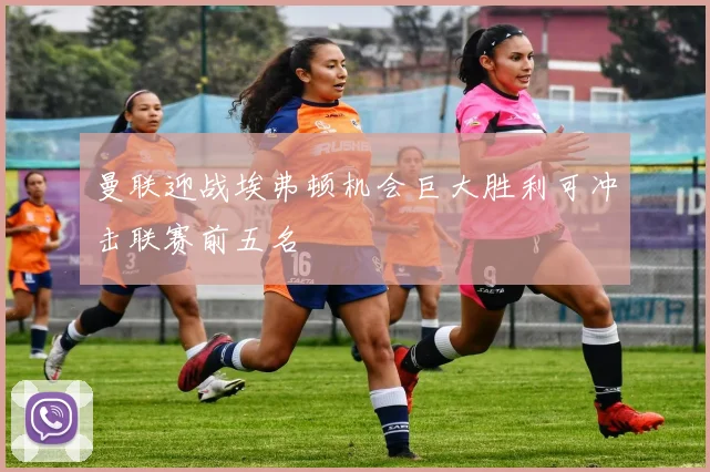 曼联迎战埃弗顿机会巨大胜利可冲击联赛前五名