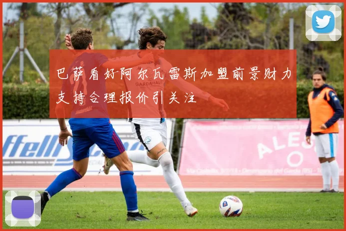 巴萨看好阿尔瓦雷斯加盟前景财力支持合理报价引关注