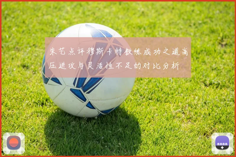 朱艺点评穆斯卡特教练成功之道高压进攻与灵活性不足的对比分析