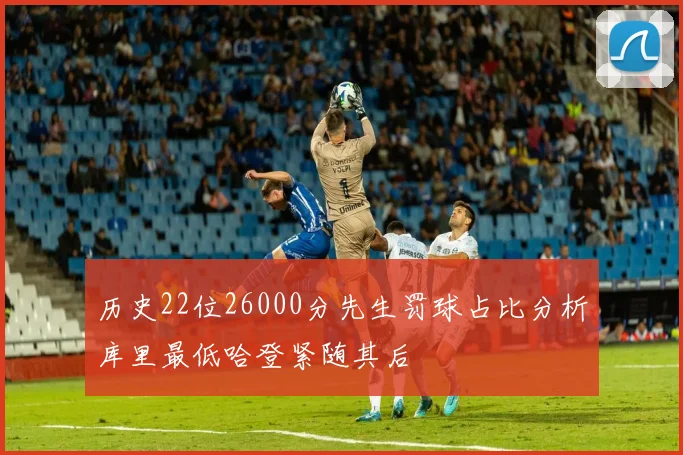 历史22位26000分先生罚球占比分析库里最低哈登紧随其后