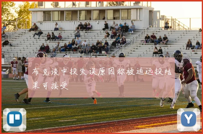 布克谈中投失误原因称被迫远投结果可接受