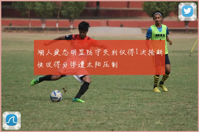 湖人疲态明显防守失利仅得1次抢断快攻得分惨遭太阳压制