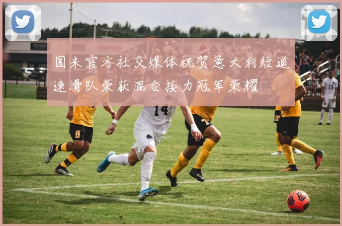 国米官方社交媒体祝贺意大利短道速滑队荣获混合接力冠军荣耀