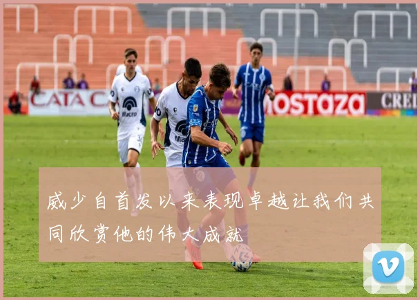 威少自首发以来表现卓越让我们共同欣赏他的伟大成就
