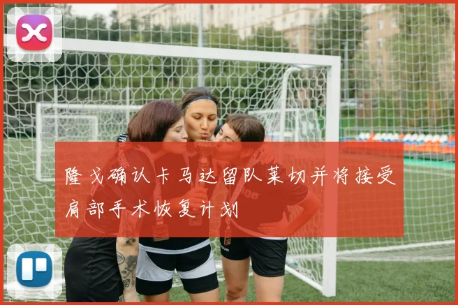 隆戈确认卡马达留队莱切并将接受肩部手术恢复计划