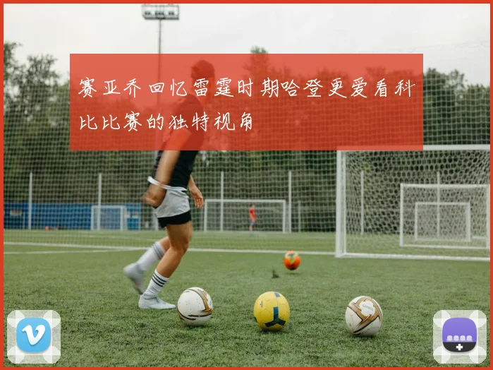 赛亚乔回忆雷霆时期哈登更爱看科比比赛的独特视角