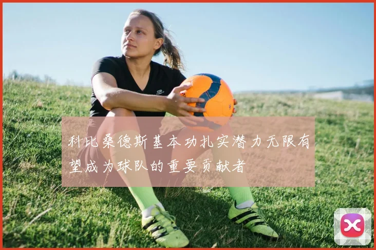科比桑德斯基本功扎实潜力无限有望成为球队的重要贡献者