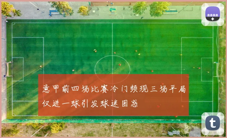 意甲前四场比赛冷门频现三场平局仅进一球引发球迷困惑