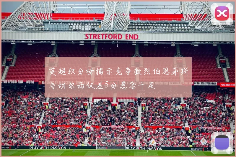 英超积分榜揭示竞争激烈伯恩茅斯与切尔西仅差5分悬念十足