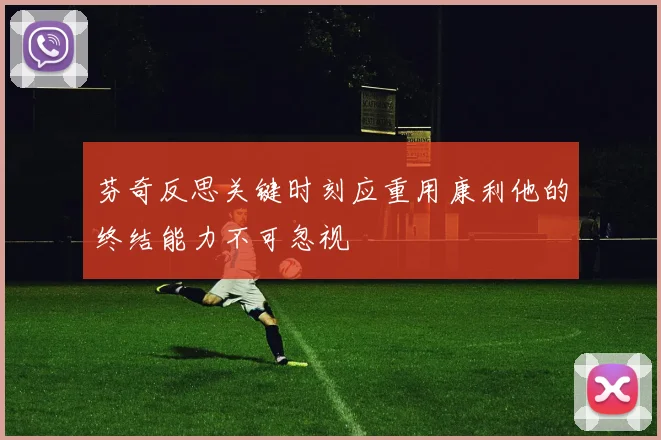 芬奇反思关键时刻应重用康利他的终结能力不可忽视