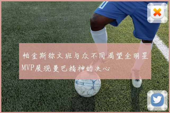 帕金斯称文班与众不同渴望全明星MVP展现曼巴精神的决心